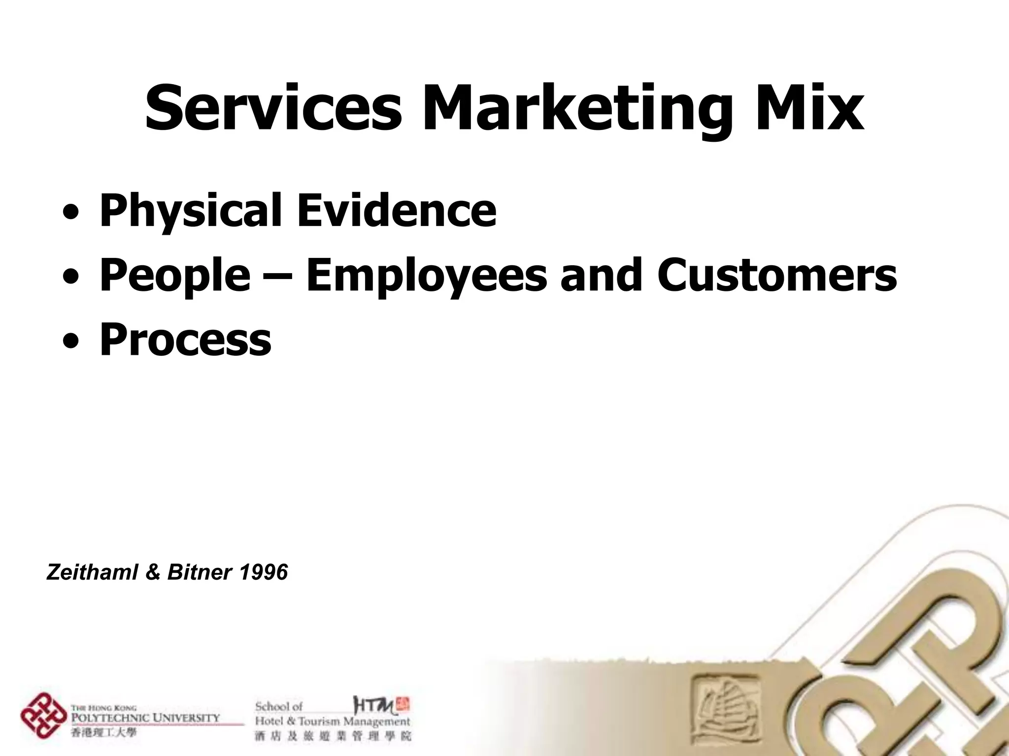 Services Marketing Mix
 • Physical Evidence
 • People – Employees and Customers
 • Process




Zeithaml & Bitner 1996
 