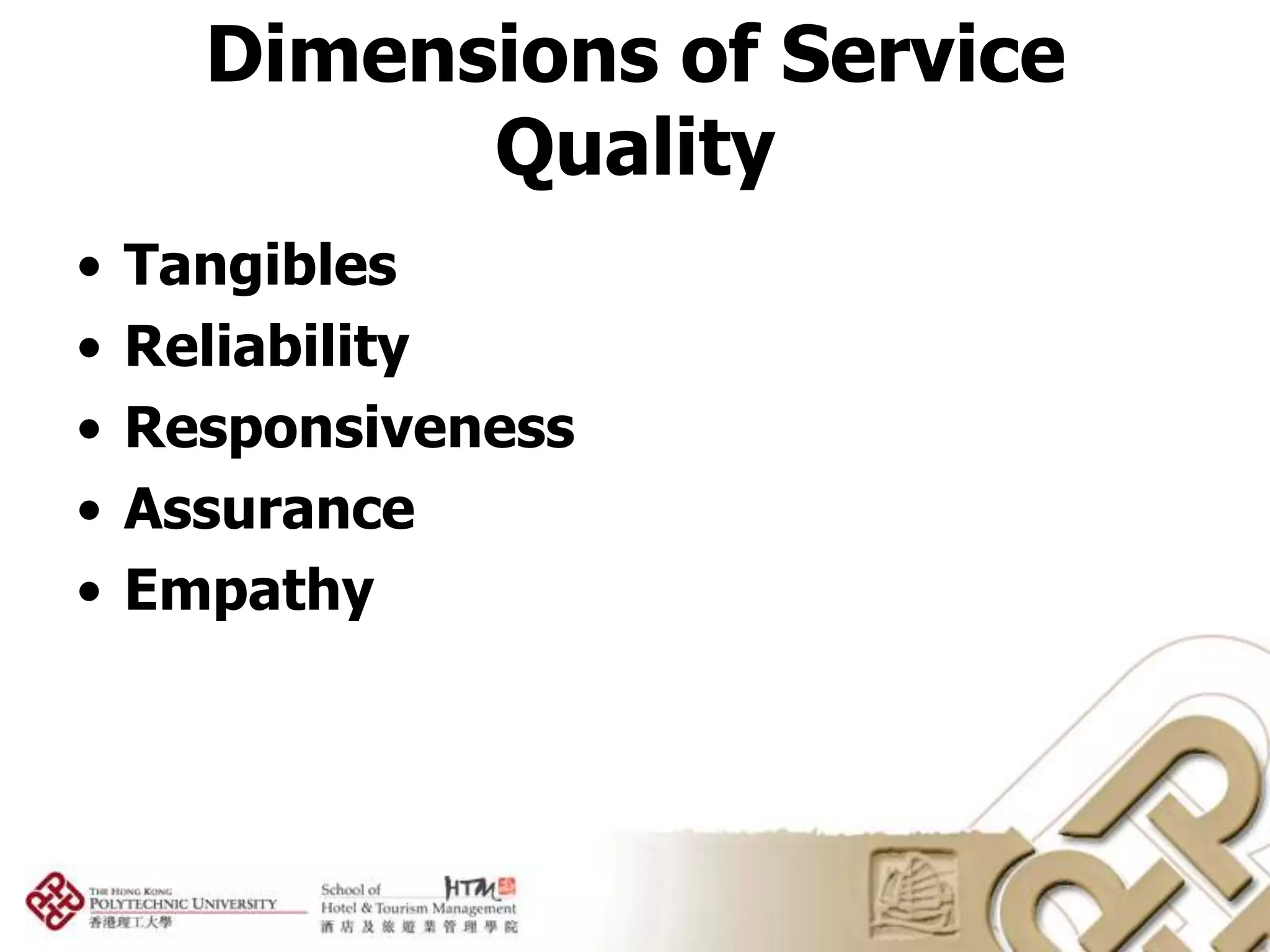 Dimensions of Service
            Quality
•   Tangibles
•   Reliability
•   Responsiveness
•   Assurance
•   Empathy
 