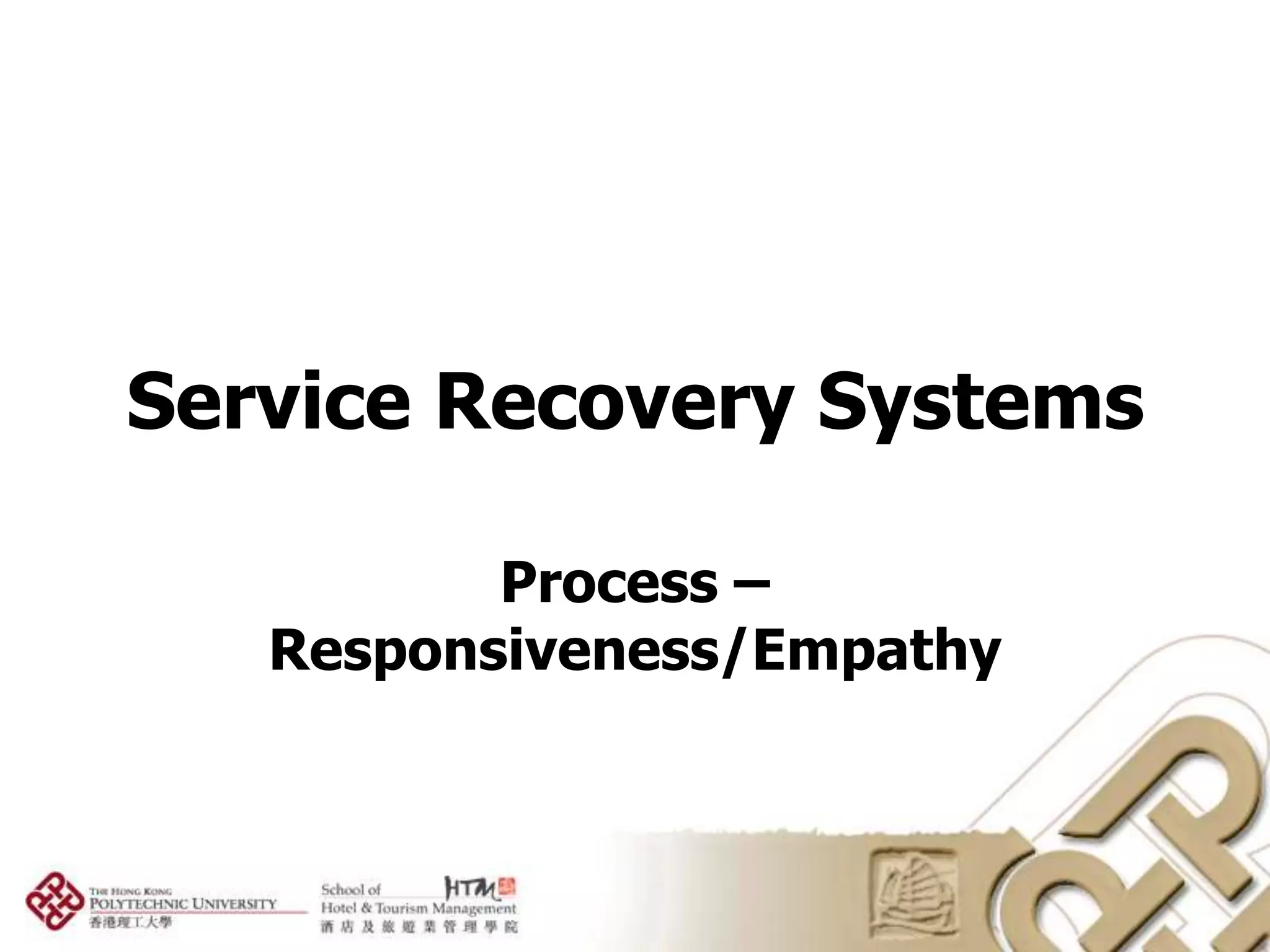 Service Recovery Systems

          Process –
   Responsiveness/Empathy
 
