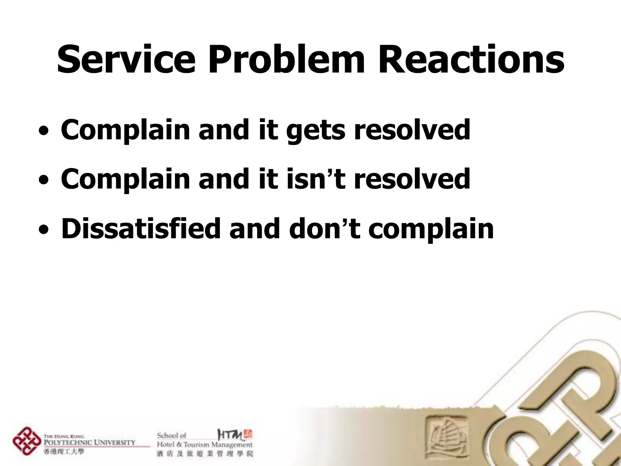 Service Problem Reactions
• Complain and it gets resolved
• Complain and it isn’t resolved
• Dissatisfied and don’t complain
 