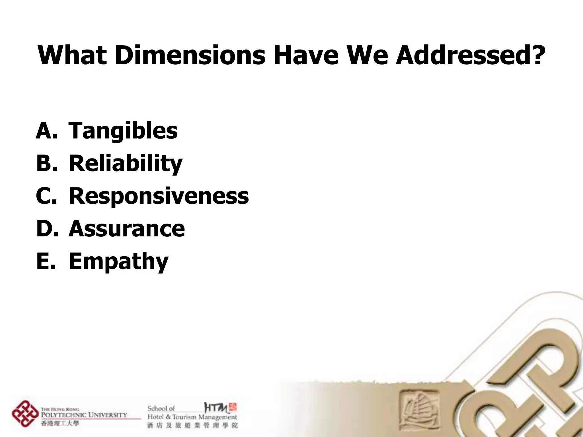 What Dimensions Have We Addressed?

A.   Tangibles
B.   Reliability
C.   Responsiveness
D.   Assurance
E.   Empathy
 