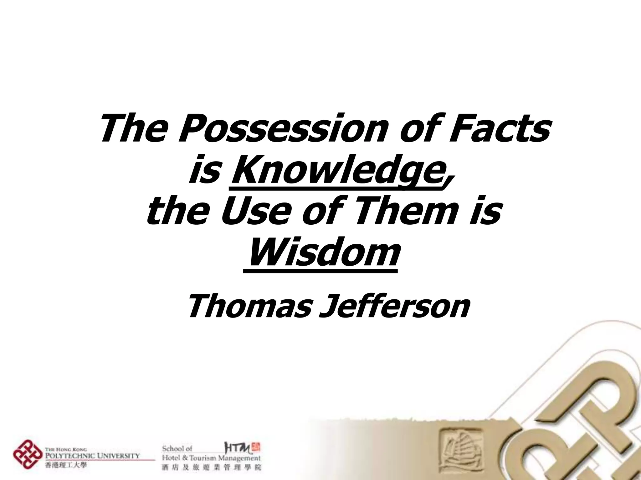 The Possession of Facts
    is Knowledge,
  the Use of Them is
        Wisdom
    Thomas Jefferson
 