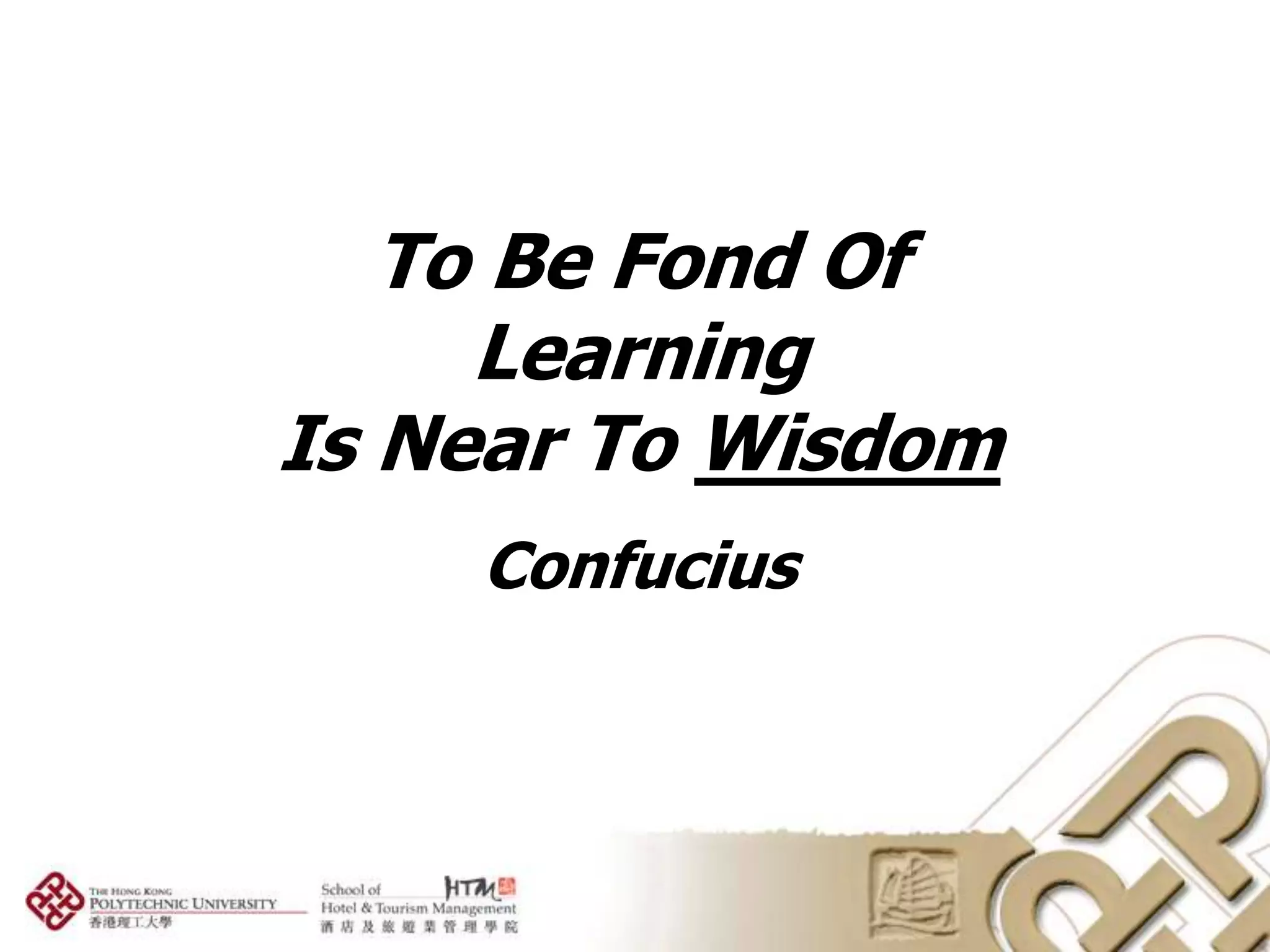 To Be Fond Of
     Learning
Is Near To Wisdom
    Confucius
 