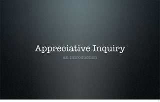 Appreciative Inquiry
      an Introduction




                        1