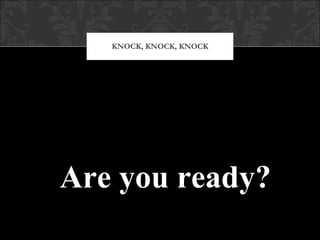 KNOCK, KNOCK, KNOCK Are you ready? 