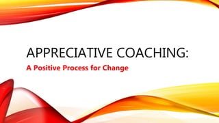 APPRECIATIVE COACHING:
A Positive Process for Change
 