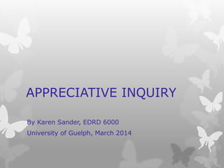 APPRECIATIVE INQUIRY
By Karen Sander, EDRD 6000
University of Guelph, March 2014
 