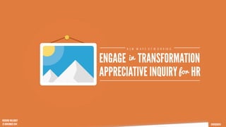 @FREDERICW 
NEW WAYS OF WORKING 
in 
ENGAGE TRANSFORMATION 
APPRECIATIVE INQUIRY f o r HR 
FREDERIC WILLIQUET 
25 NOVEMBER 2014 
 
