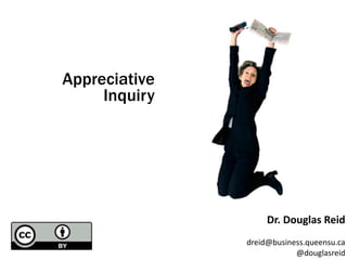 Appreciative
     Inquiry




                    Dr.	
  Douglas	
  Reid
               dreid@business.queensu.ca
                           @douglasreid
 