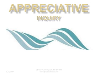 Appreciative Inquiry 11/2/2009 J. Burke Advisors, LLC 908 359 4000 www.jburkeadvisors.com He  Route to Sustained Organizational Change 