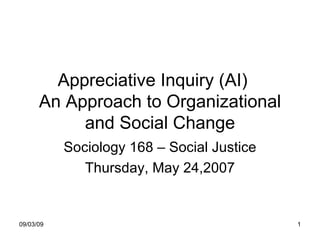 Appreciative Inquiry (AI)  An Approach to Organizational and Social Change Sociology 168 – Social Justice Thursday, May 24,2007 