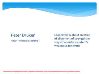 About “What is leadership”
Peter Druker  Leadership is about creation
of alignment of strengths in
ways that make a syste...