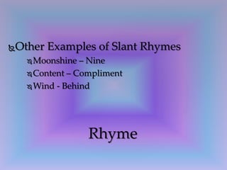 Other Examples of Slant Rhymes
 Moonshine – Nine
 Content – Compliment
 Wind - Behind
Rhyme
 