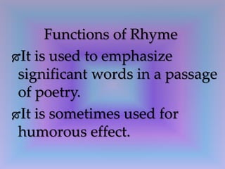 Functions of Rhyme
It is used to emphasize
significant words in a passage
of poetry.
It is sometimes used for
humorous effect.
 
