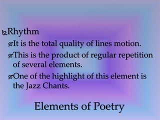 Rhythm
It is the total quality of lines motion.
This is the product of regular repetition
of several elements.
One of the highlight of this element is
the Jazz Chants.
Elements of Poetry
 