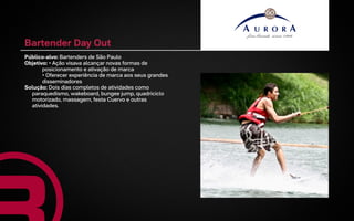 Bartender Day Out
Público-alvo: Bartenders de São Paulo
Objetivo: • Ação visava alcançar novas formas de
       posicionamento e ativação de marca
       • Oferecer experiência de marca aos seus grandes
       disseminadores
Solução: Dois dias completos de atividades como
  paraquedismo, wakeboard, bungee jump, quadriciclo
  motorizado, massagem, festa Cuervo e outras
  atividades.
 