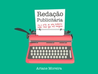 Redação
Publicitária
Ariane Moreira
ou a arte de uma palavra
valer mais que mil imagens
 