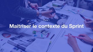 Maitriser le contexte du Sprint
Partie 1
 