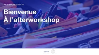 AFTERWORKSHOP #4
Bienvenue
À l’afterworkshop
 