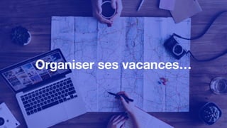Organiser ses vacances…
 