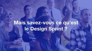 Mais savez-vous ce qu’est
le Design Sprint ?
 