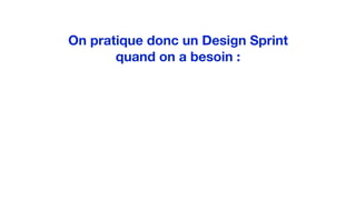 On pratique donc un Design Sprint
quand on a besoin :
 
