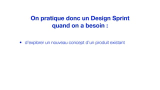 • d’explorer un nouveau concept d’un produit existant
On pratique donc un Design Sprint
quand on a besoin :
 