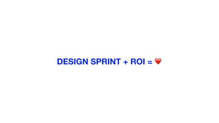 DESIGN SPRINT + ROI = ❤
 