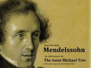 Mendelssohn
An informance by
The Saint Michael Trio
with special guest artist Daniel Cher
Apprehending
 