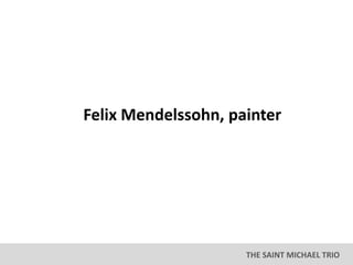THE SAINT MICHAEL TRIO
Felix Mendelssohn, painter
 