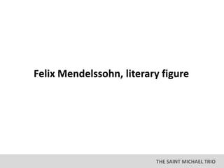 THE SAINT MICHAEL TRIO
Felix Mendelssohn, literary figure
 
