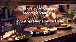 Hospitality re opening
recommendations
From Apprehension to Delight
June 2020
 