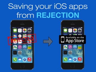 Saving your iOS apps
from REJECTION
 