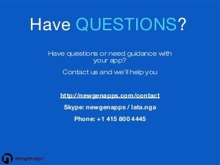 Have questions or need guidance with
your app?
Contact us and we’ll help you
http://newgenapps.com/contact
Skype: newgenapps / lata.nga
Phone: +1 415 800 4445
Have QUESTIONS?
 