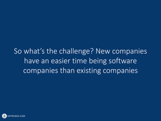 APPRENDA.COM
So what’s the challenge? New companies
have an easier time being software
companies than existing companies
 