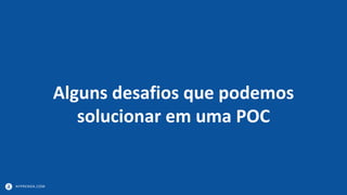 APPRENDA.COM
Alguns desafios que podemos
solucionar em uma POC
 