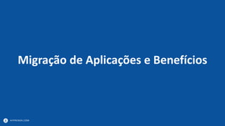 APPRENDA.COM
Migração de Aplicações e Benefícios
 