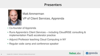 4 Copyright 2015. Confidential – Distribution prohibited without permission
Presenters
Matt Ammerman
VP of Client Services, Apprenda
▪ Co-founder of Apprenda
▪ Runs Apprenda’s Client Services – including CloudRISE consulting &
implementation PaaS accelerator practice
▪ Adjunct Professor teaching Cloud Computing in NY
▪ Regular code camp and conference speaker
 