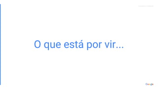 Proprietary + ConfidentialProprietary + Confidential
O que está por vir...
 