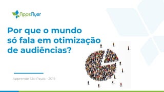 Por que o mundo
só fala em otimização
de audiências?
Apprende São Paulo - 2019
 