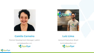 Camila Carneiro
Partner Development Manager, LatAm
camila@appsflyer.com
Luiz Lima
Account Executive, Brazil
luiz.lima@appsflyer.com
 