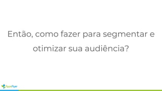 Então, como fazer para segmentar e
otimizar sua audiência?
 