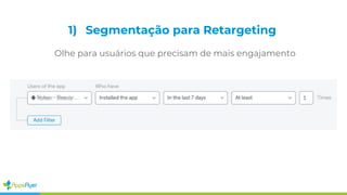 Olhe para usuários que precisam de mais engajamento
1) Segmentação para Retargeting
 
