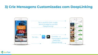 3) Crie Mensagens Customizadas com DeepLinking
Se o usuário tiver o app,
abrirá à página correta
-Deeplinking-
Se não... or E então - a
mensagem perfeita!
- Deferred
Deeplinking-
 