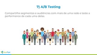 7) A/B Testing
Compartilhe segmentos e audiências com mais de uma rede e teste a
performance de cada uma delas.
 