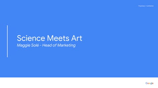 Proprietary + ConfidentialProprietary + Confidential
Science Meets Art
Maggie Solé - Head of Marketing
 
