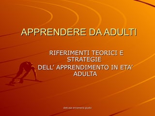 APPRENDERE DA ADULTI RIFERIMENTI TEORICI E STRATEGIE  DELL’ APPRENDIMENTO IN ETA’ ADULTA 