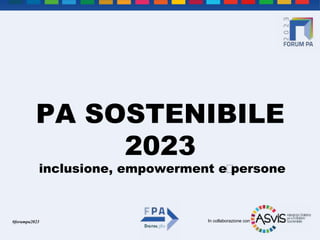 In collaborazione con
#forumpa2023
PA SOSTENIBILE
2023
inclusione, empowerment e persone
 