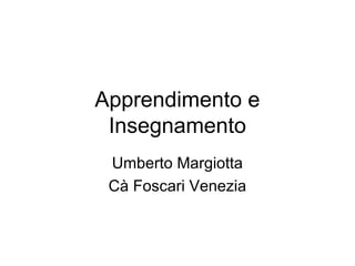 Apprendimento e
Insegnamento
Umberto Margiotta
Cà Foscari Venezia
 