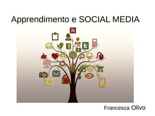 Apprendimento e SOCIAL MEDIA
Francesca Olivo
 